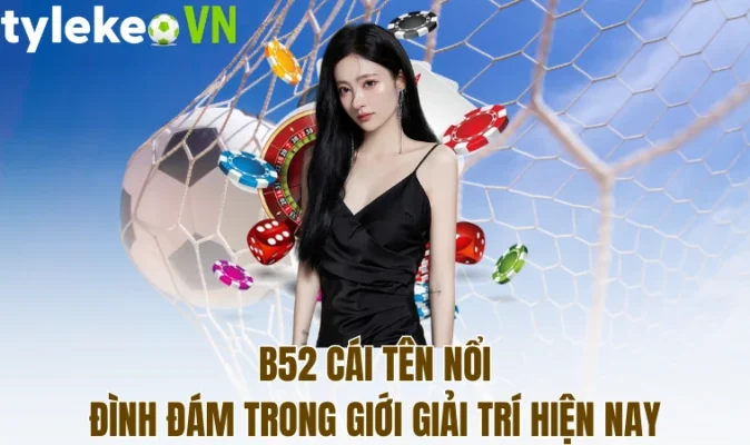 B52 cái tên nổi đình đám trong giới giải trí hiện nay
