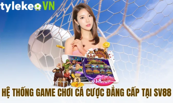 Hệ thống game chơi cá cược đẳng cấp tại Sv88